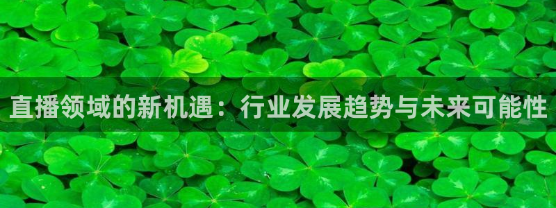 说球帝在线：直播领域的新机遇：行业发展趋势与未来可能性