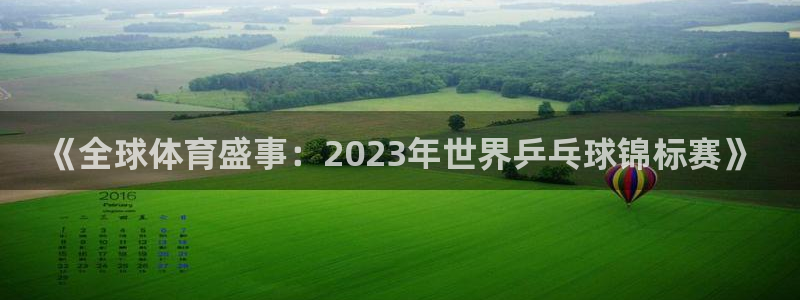 说球帝直播：《全球体育盛事：2023年世界乒乓球锦标赛》