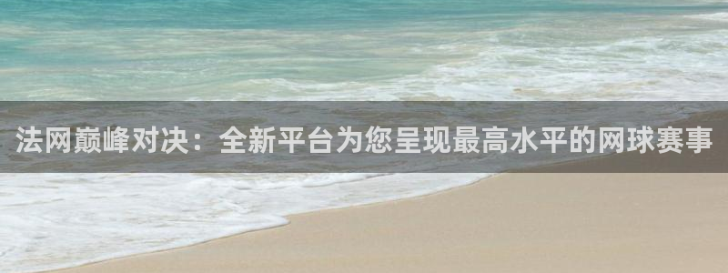 说球帝app下载：法网巅峰对决：全新平台为您呈现最高水平的网球赛事