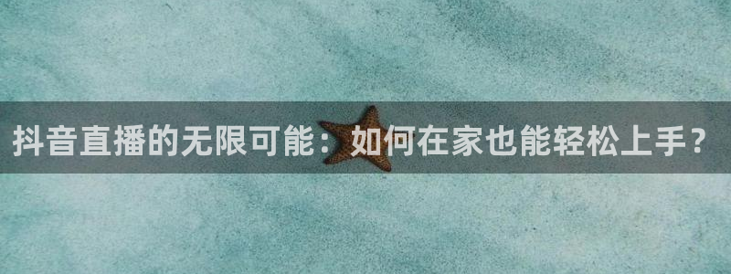 说球帝直播：抖音直播的无限可能：如何在家也能轻松上手？