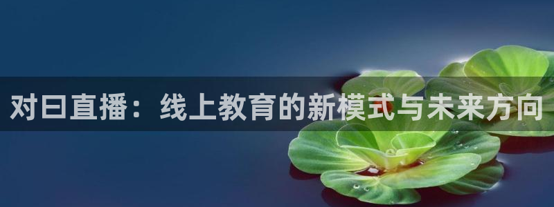 说球帝app官网下载：对曰直播：线上教育的新模式与未来方向